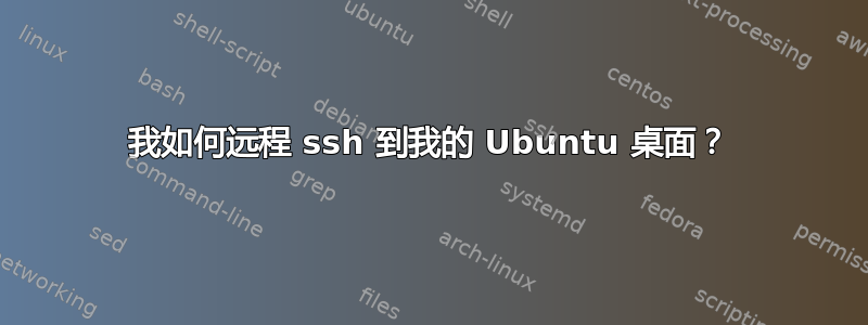 我如何远程 ssh 到我的 Ubuntu 桌面？