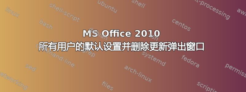 MS Office 2010 所有用户的默认设置并删除更新弹出窗口