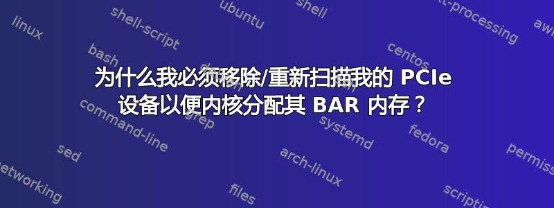 为什么我必须移除/重新扫描我的 PCIe 设备以便内核分配其 BAR 内存？