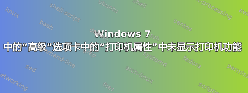 Windows 7 中的“高级”选项卡中的“打印机属性”中未显示打印机功能