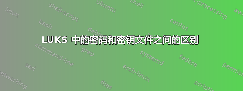 LUKS 中的密码和密钥文件之间的区别