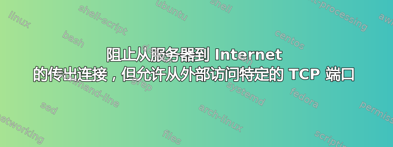 阻止从服务器到 Internet 的传出连接，但允许从外部访问特定的 TCP 端口