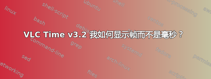 VLC Time v3.2 我如何显示帧而不是毫秒？