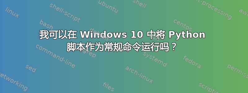 我可以在 Windows 10 中将 Python 脚本作为常规命令运行吗？