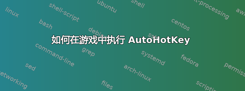 如何在游戏中执行 AutoHotKey