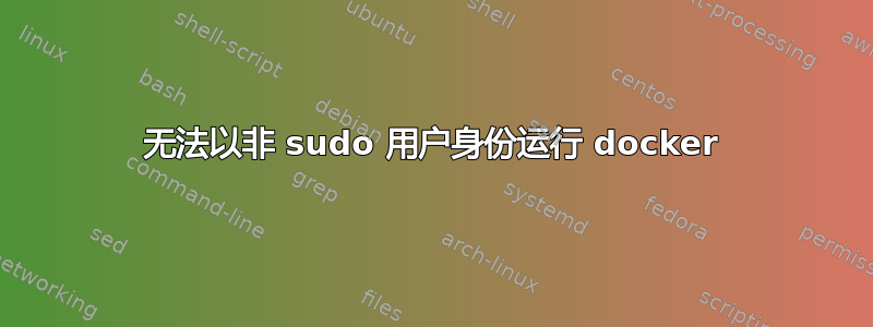 无法以非 sudo 用户身份运行 docker