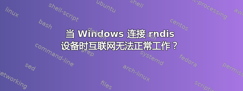 当 Windows 连接 rndis 设备时互联网无法正常工作？