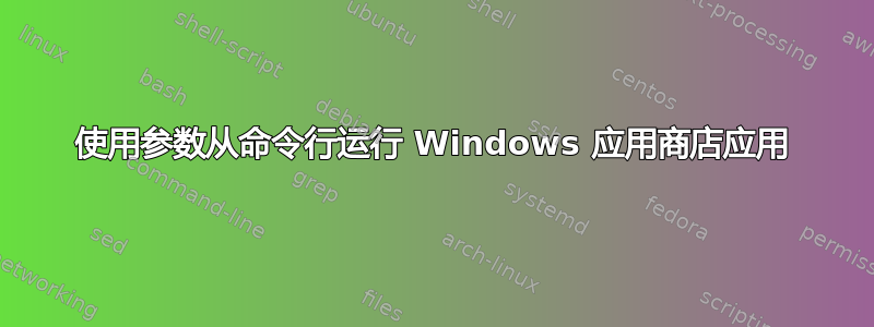 使用参数从命令行运行 Windows 应用商店应用