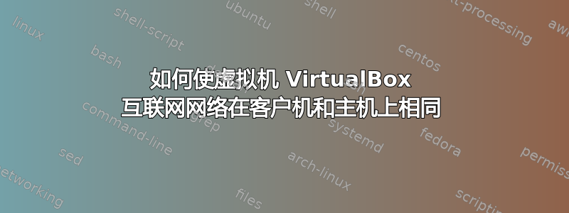 如何使虚拟机 VirtualBox 互联网网络在客户机和主机上相同