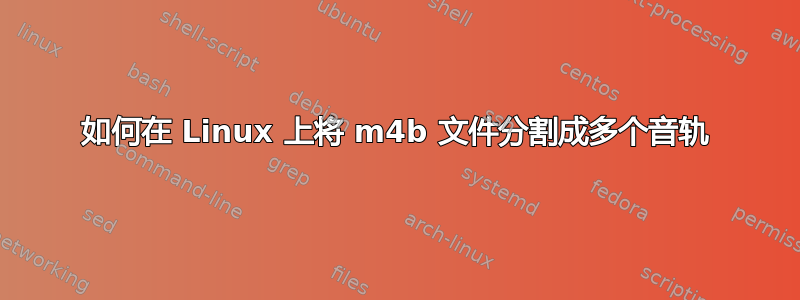 如何在 Linux 上将 m4b 文件分割成多个音轨