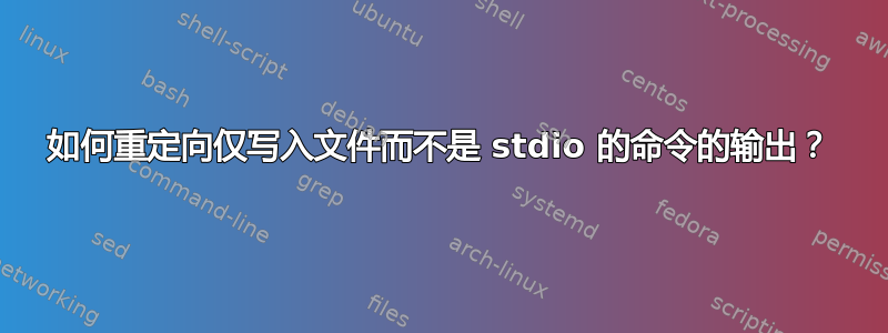 如何重定向仅写入文件而不是 stdio 的命令的输出？