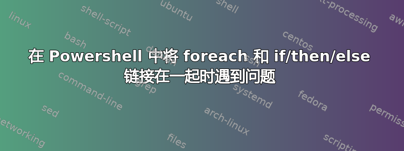 在 Powershell 中将 foreach 和 if/then/else 链接在一起时遇到问题