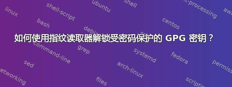 如何使用指纹读取器解锁受密码保护的 GPG 密钥？