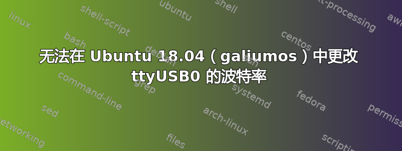 无法在 Ubuntu 18.04（galiumos）中更改 ttyUSB0 的波特率