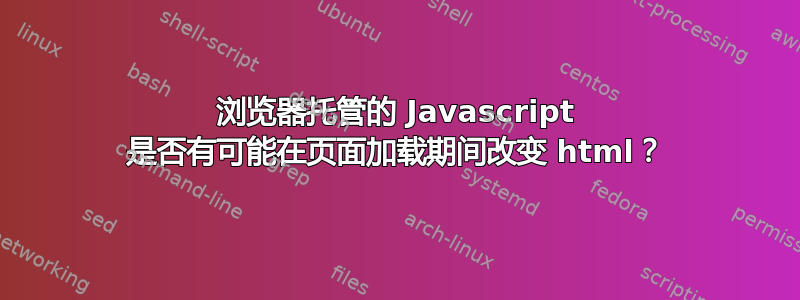 浏览器托管的 Javascript 是否有可能在页面加载期间改变 html？