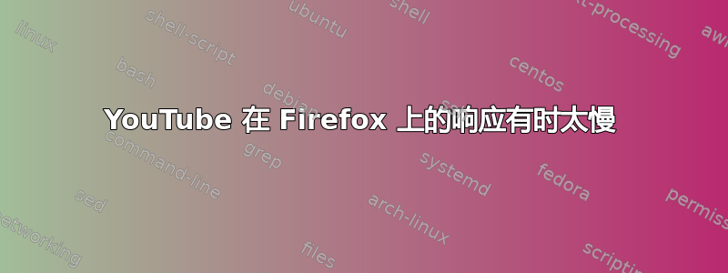 YouTube 在 Firefox 上的响应有时太慢