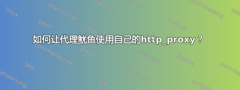 如何让代理鱿鱼使用自己的http_proxy？