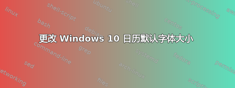 更改 Windows 10 日历默认字体大小