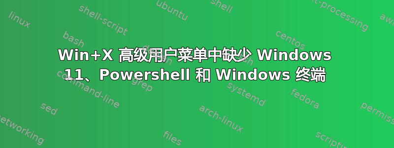 Win+X 高级用户菜单中缺少 Windows 11、Powershell 和 Windows 终端