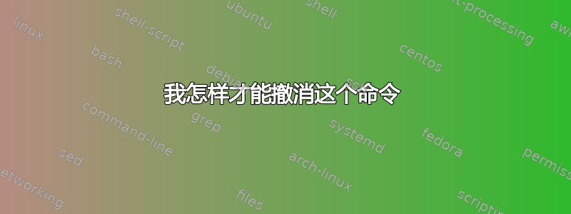 我怎样才能撤消这个命令