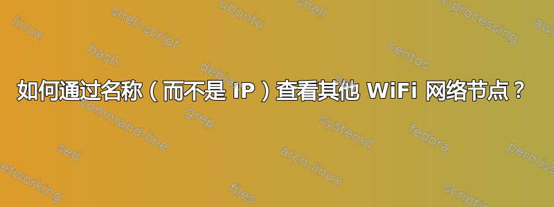 如何通过名称（而不是 IP）查看其他 WiFi 网络节点？