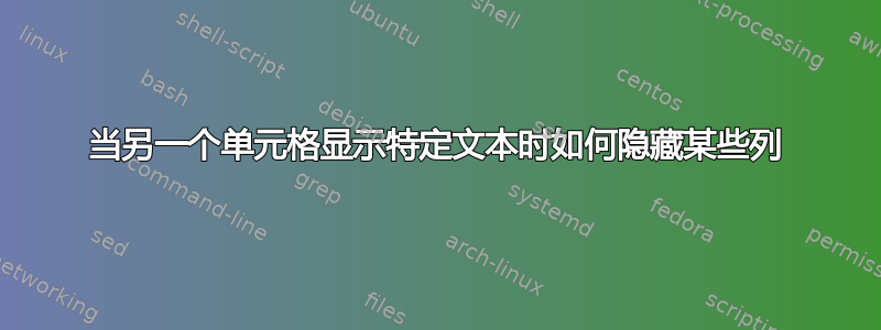 当另一个单元格显示特定文本时如何隐藏某些列