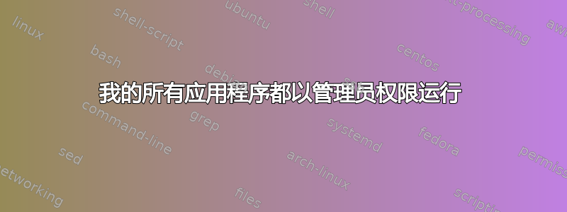 我的所有应用程序都以管理员权限运行