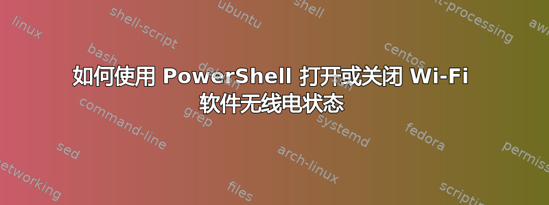 如何使用 PowerShell 打开或关闭 Wi-Fi 软件无线电状态