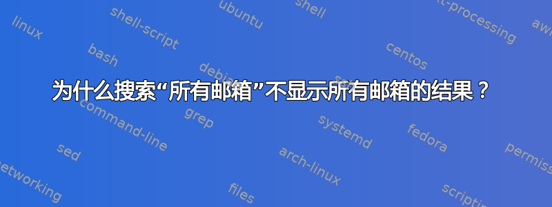 为什么搜索“所有邮箱”不显示所有邮箱的结果？