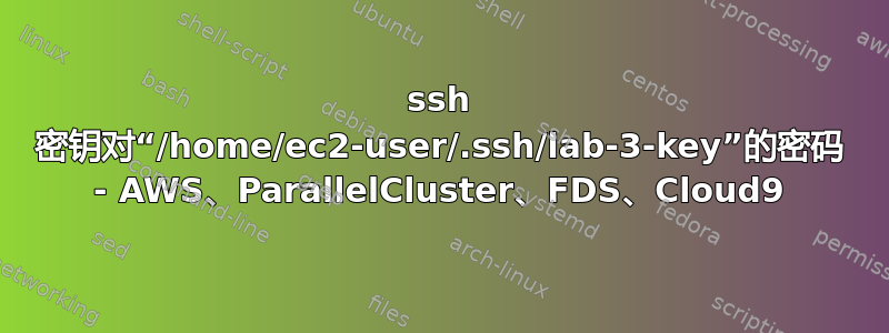 ssh 密钥对“/home/ec2-user/.ssh/lab-3-key”的密码 - AWS、ParallelCluster、FDS、Cloud9