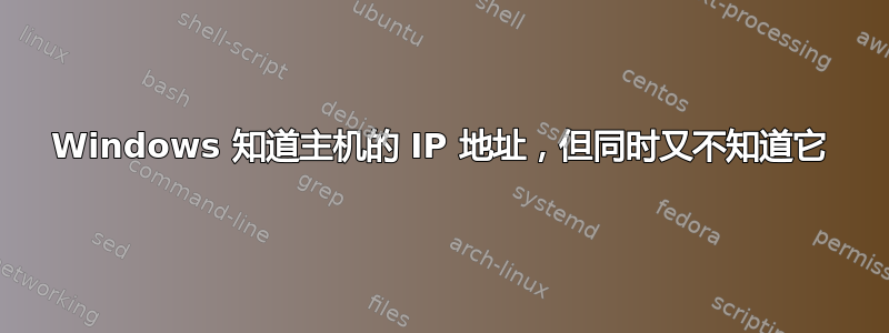 Windows 知道主机的 IP 地址，但同时又不知道它