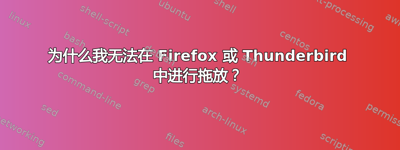 为什么我无法在 Firefox 或 Thunderbird 中进行拖放？