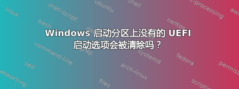 Windows 启动分区上没有的 UEFI 启动选项会被清除吗？