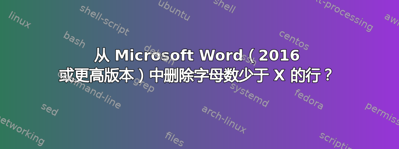 从 Microsoft Word（2016 或更高版本）中删除字母数少于 X 的行？