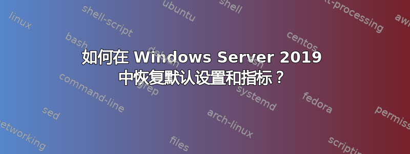 如何在 Windows Server 2019 中恢复默认设置和指标？