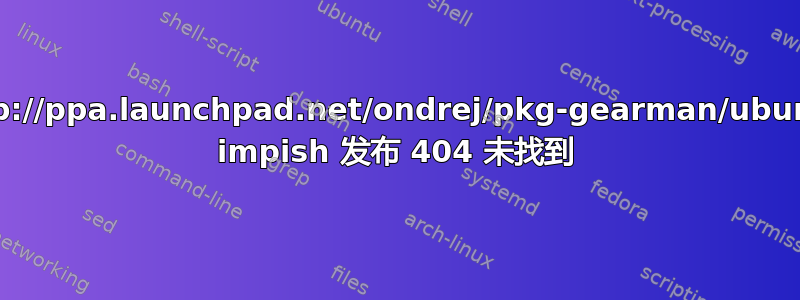 http://ppa.launchpad.net/ondrej/pkg-gearman/ubuntu impish 发布 404 未找到