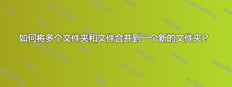 如何将多个文件夹和文件合并到一个新的文件夹？