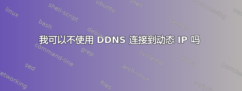 我可以不使用 DDNS 连接到动态 IP 吗