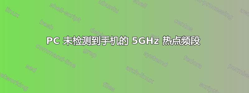 PC 未检测到手机的 5GHz 热点频段