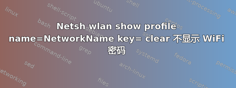 Netsh wlan show profile name=NetworkName key= clear 不显示 WiFi 密码