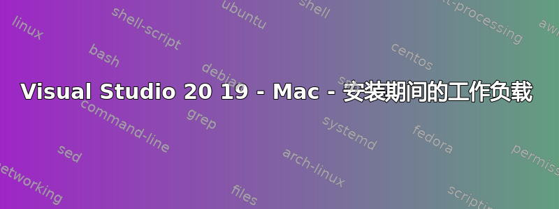 Visual Studio 20 19 - Mac - 安装期间的工作负载