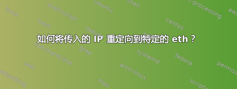 如何将传入的 IP 重定向到特定的 eth？