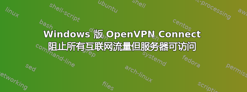 Windows 版 OpenVPN Connect 阻止所有互联网流量但服务器可访问