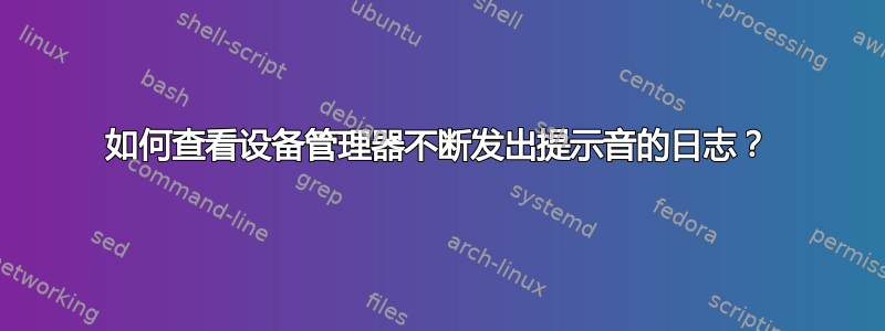 如何查看设备管理器不断发出提示音的日志？