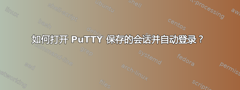 如何打开 PuTTY 保存的会话并自动登录？