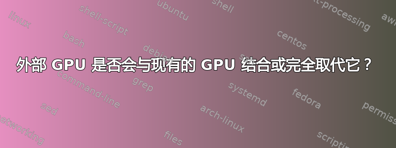 外部 GPU 是否会与现有的 GPU 结合或完全取代它？