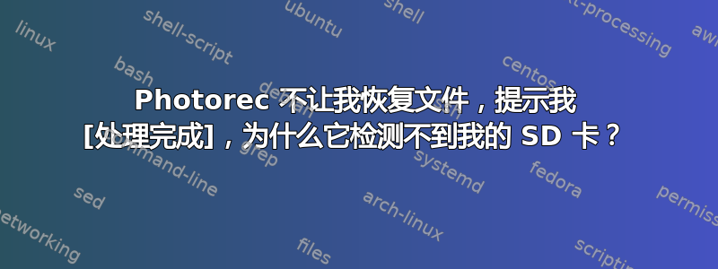 Photorec 不让我恢复文件，提示我 [处理完成]，为什么它检测不到我的 SD 卡？