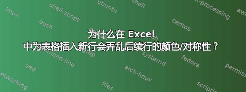 为什么在 Excel 中为表格插入新行会弄乱后续行的颜色/对称性？