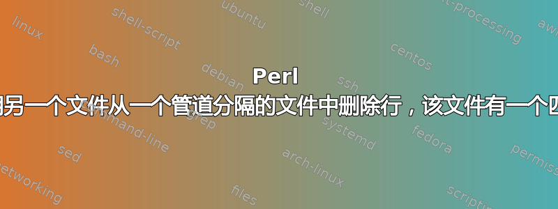 Perl 脚本使用另一个文件从一个管道分隔的文件中删除行，该文件有一个匹配的列