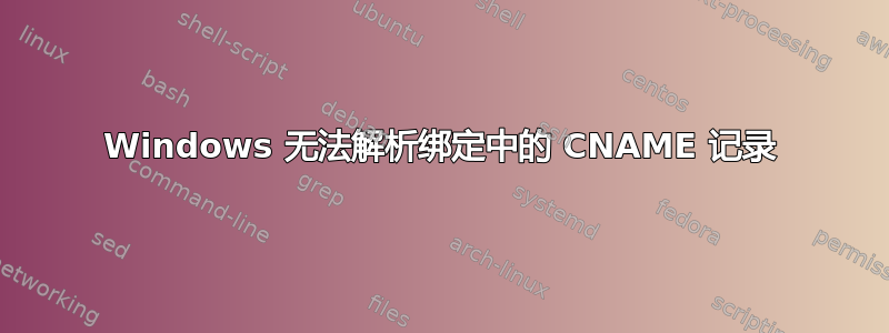 Windows 无法解析绑定中的 CNAME 记录